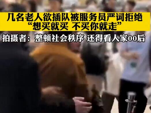 老人欲插隊被服務(wù)員嚴(yán)詞拒絕 真相到底是什么?